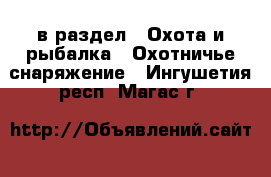  в раздел : Охота и рыбалка » Охотничье снаряжение . Ингушетия респ.,Магас г.